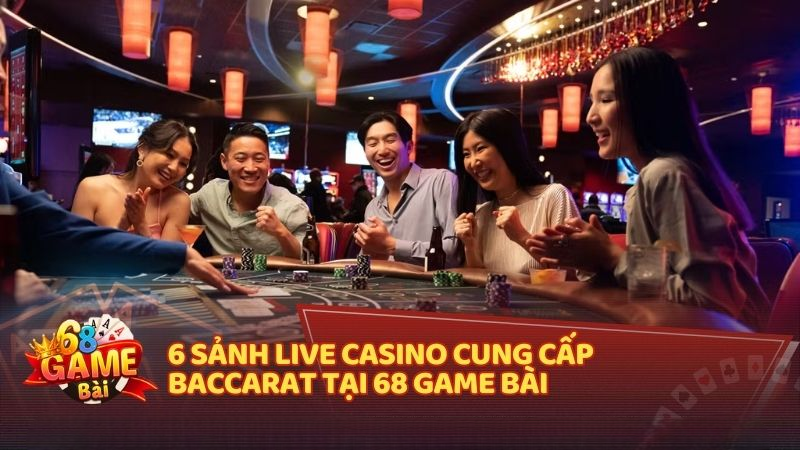 6 sảnh Live Casino cung cấp Baccarat tại 68 Game Bài 