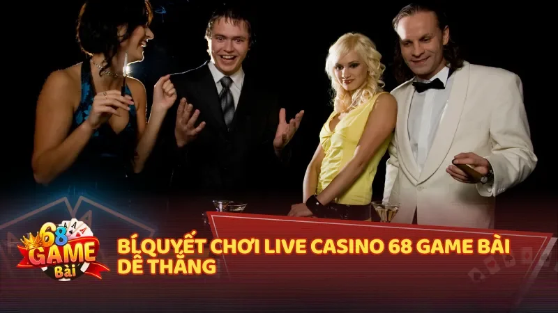 Bí quyết chơi Live Casino 68 Game Bài dễ thắng